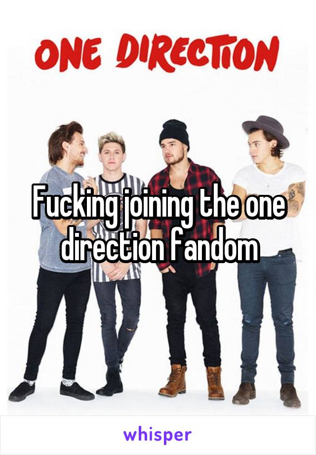 Fucking joining the one direction fandom