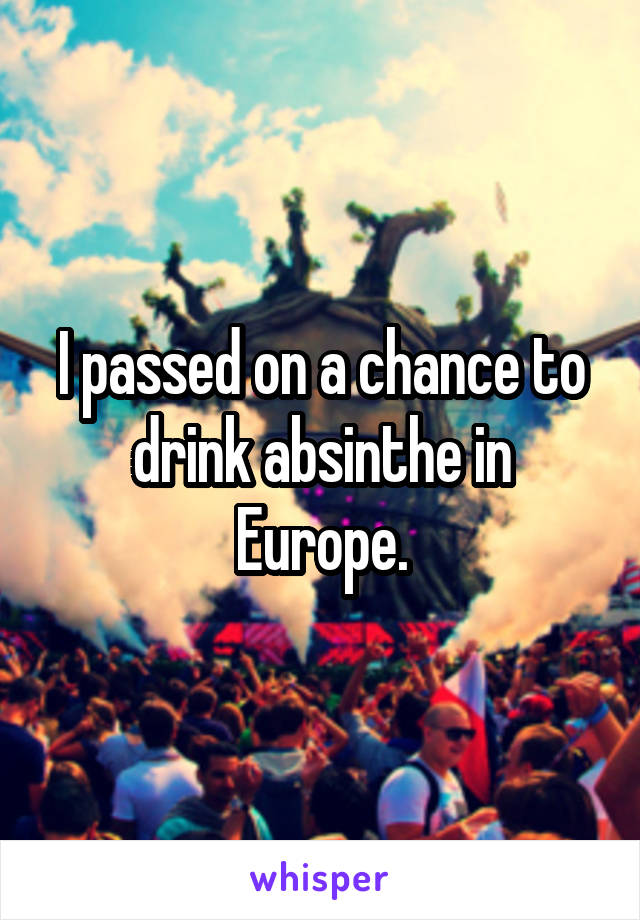 I passed on a chance to drink absinthe in Europe.