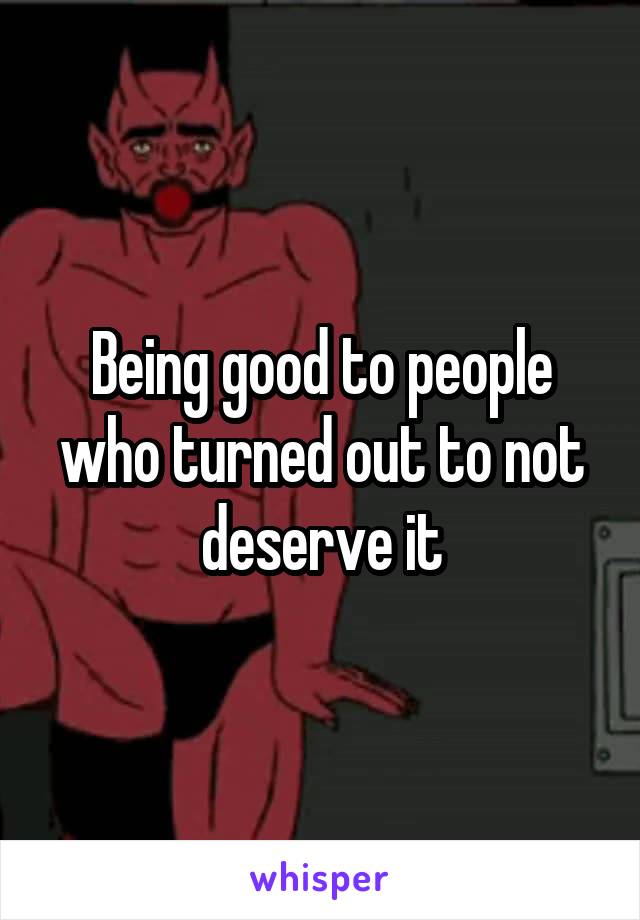 Being good to people who turned out to not deserve it