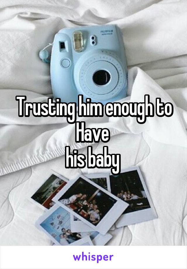 Trusting him enough to Have 
his baby 