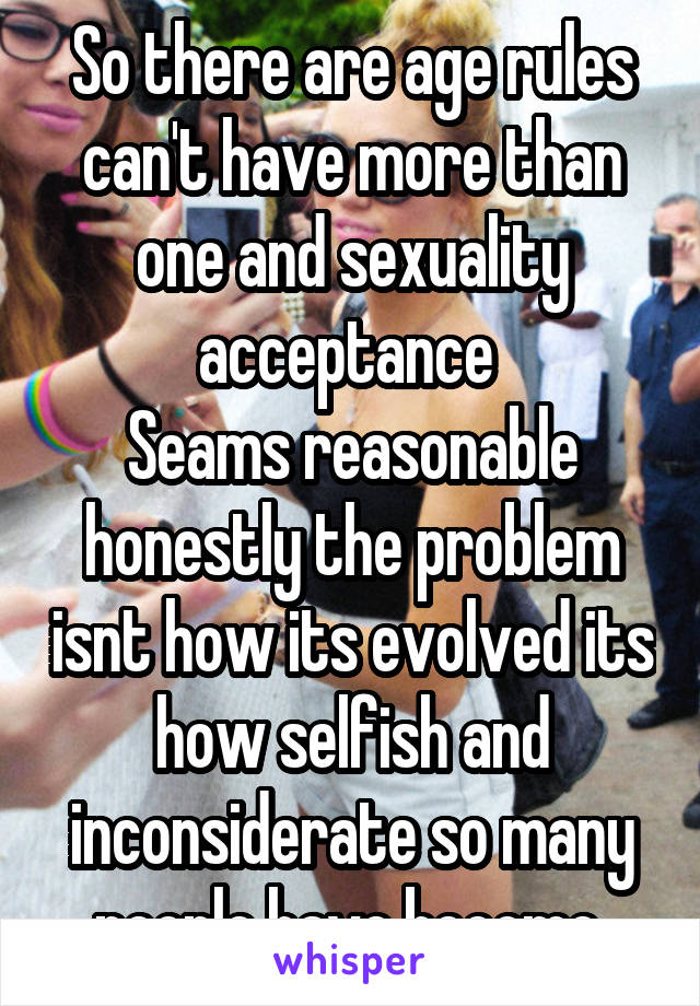 So there are age rules can't have more than one and sexuality acceptance 
Seams reasonable honestly the problem isnt how its evolved its how selfish and inconsiderate so many people have become 