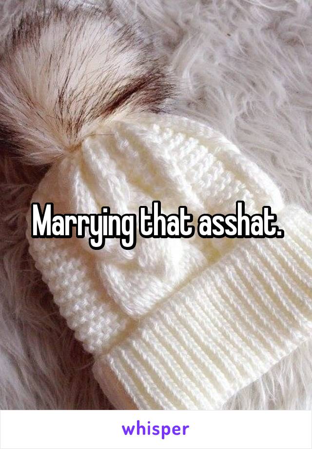 Marrying that asshat.