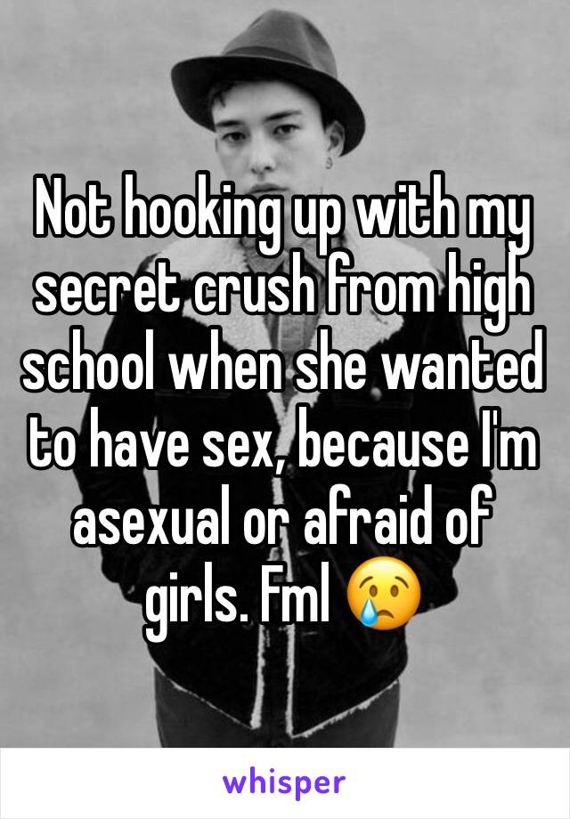 Not hooking up with my secret crush from high school when she wanted to have sex, because I'm asexual or afraid of girls. Fml 😢