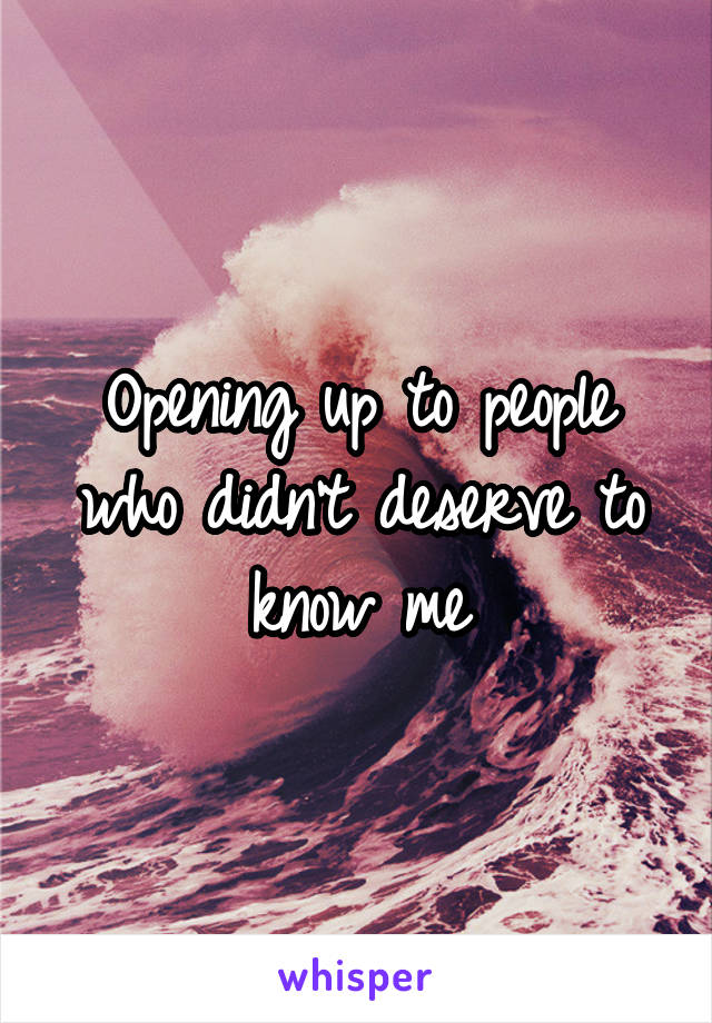 Opening up to people who didn't deserve to know me