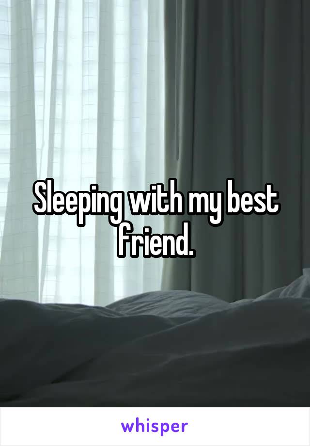 Sleeping with my best friend.