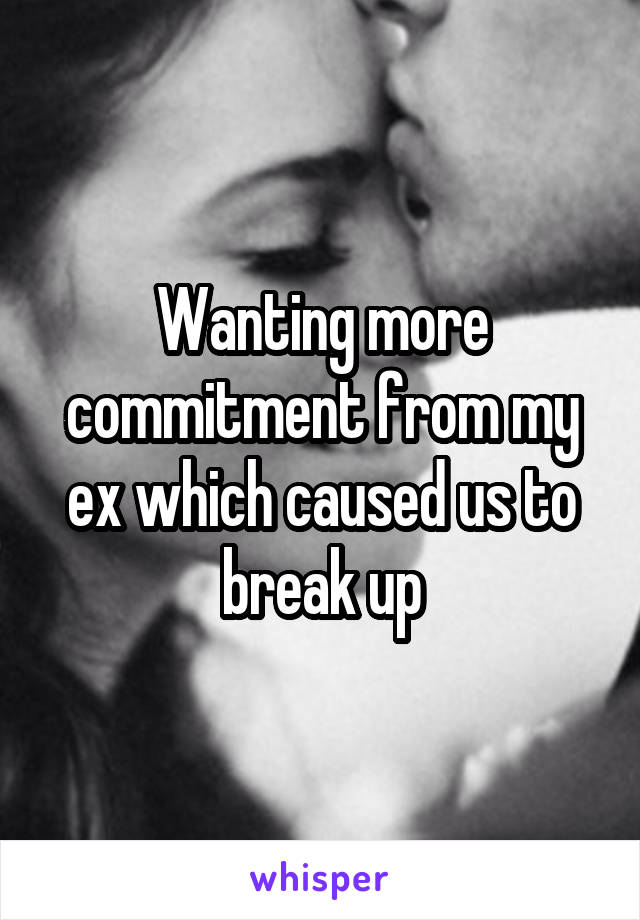 Wanting more commitment from my ex which caused us to break up