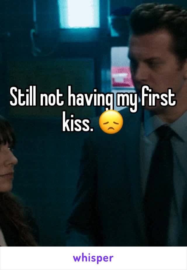 Still not having my first kiss. 😞