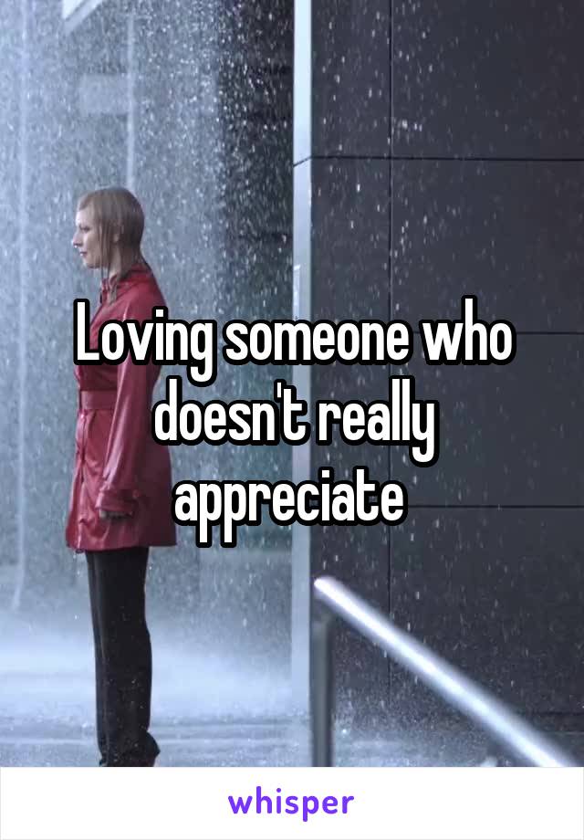 Loving someone who doesn't really appreciate 