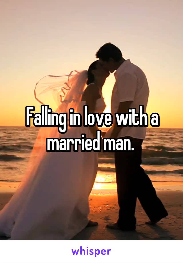 Falling in love with a married man. 