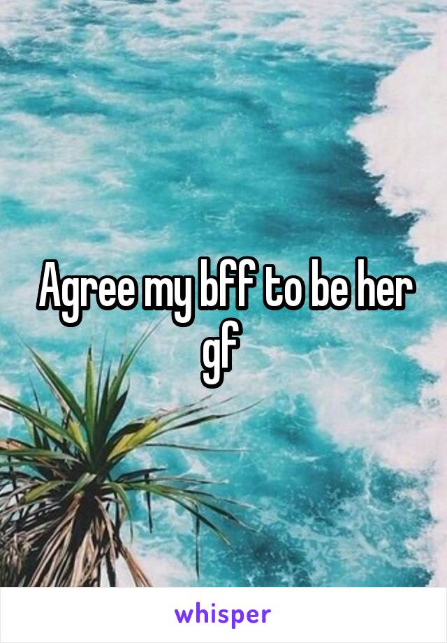 Agree my bff to be her gf 