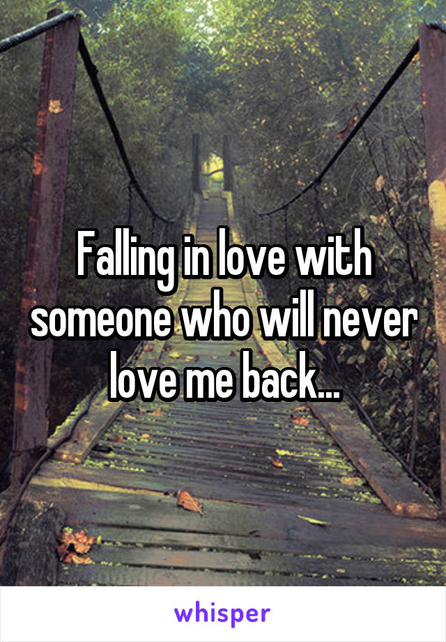 Falling in love with someone who will never love me back...