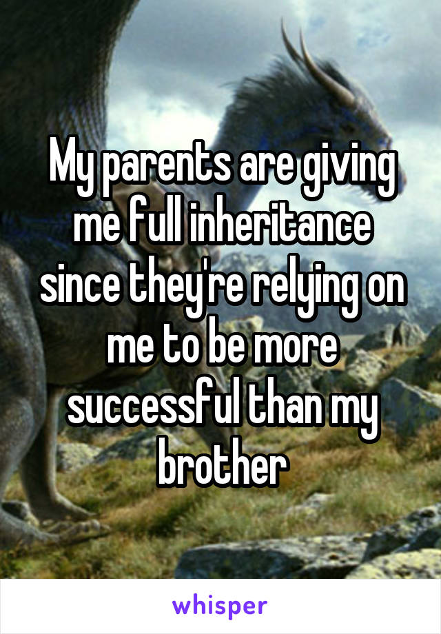 My parents are giving me full inheritance since they're relying on me to be more successful than my brother