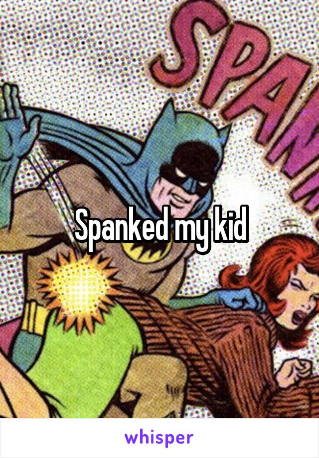 Spanked my kid