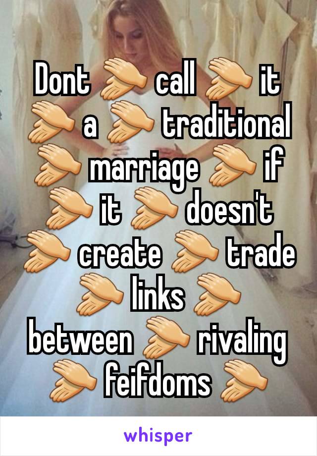 Dont 👏 call 👏 it 👏 a 👏 traditional 👏 marriage 👏 if 👏 it 👏 doesn't 👏 create 👏 trade 👏 links 👏 between 👏 rivaling 👏 feifdoms 👏