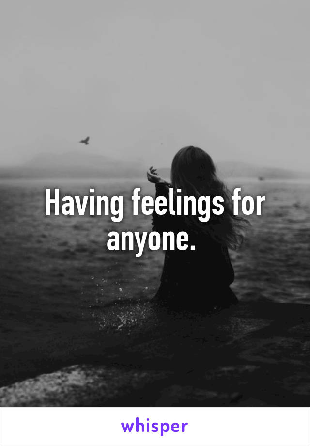 Having feelings for anyone. 