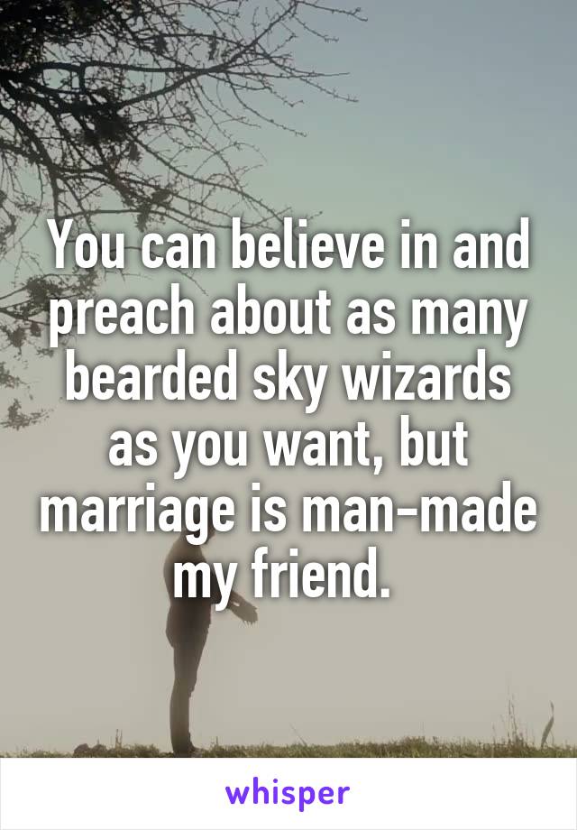 You can believe in and preach about as many bearded sky wizards as you want, but marriage is man-made my friend. 