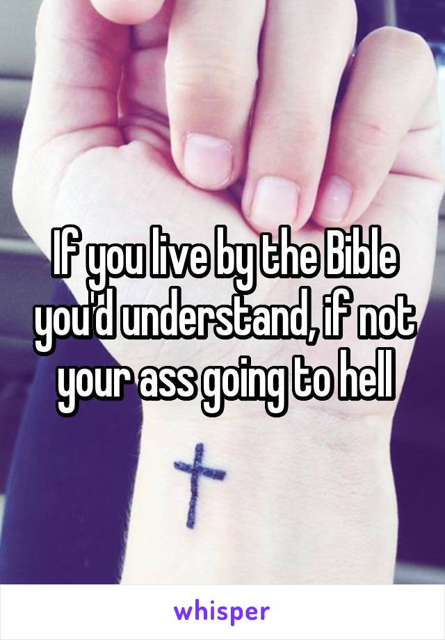 If you live by the Bible you'd understand, if not your ass going to hell