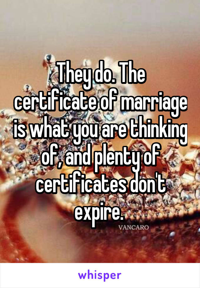 They do. The certificate of marriage is what you are thinking of, and plenty of certificates don't expire. 