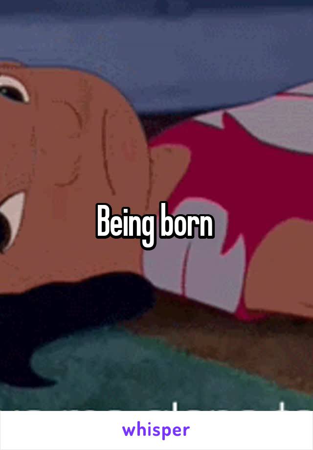 Being born 