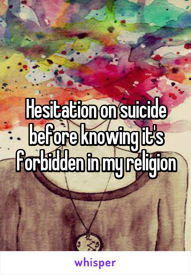 Hesitation on suicide before knowing it's forbidden in my religion