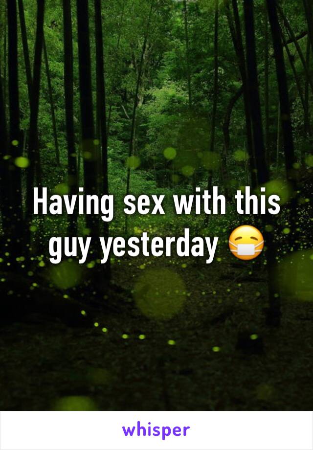 Having sex with this guy yesterday 😷