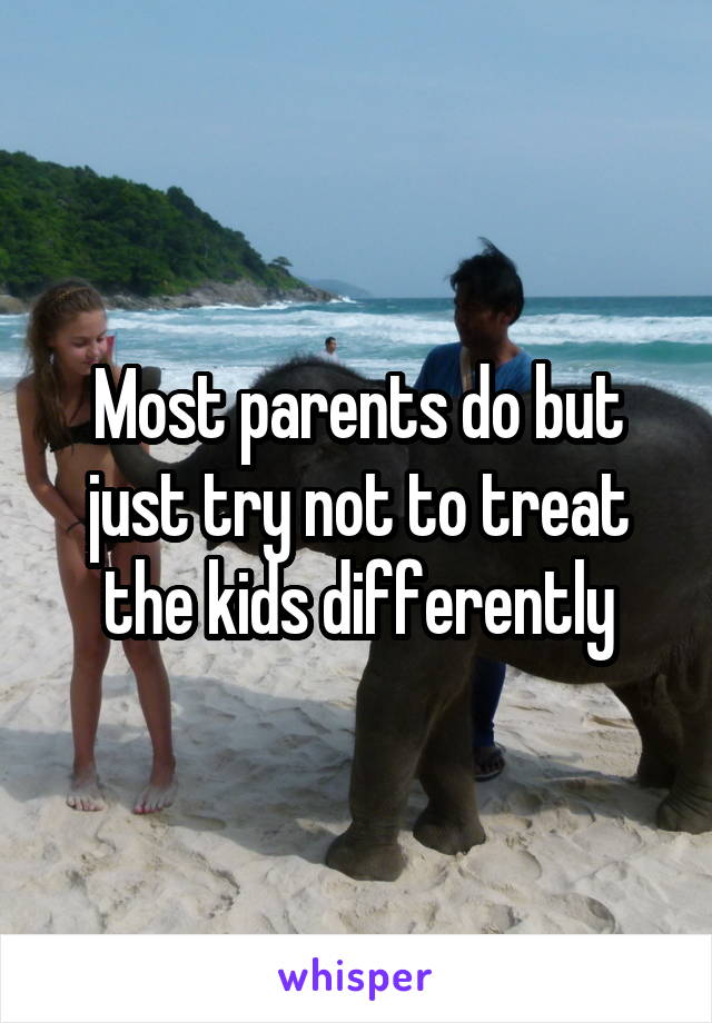 Most parents do but just try not to treat the kids differently