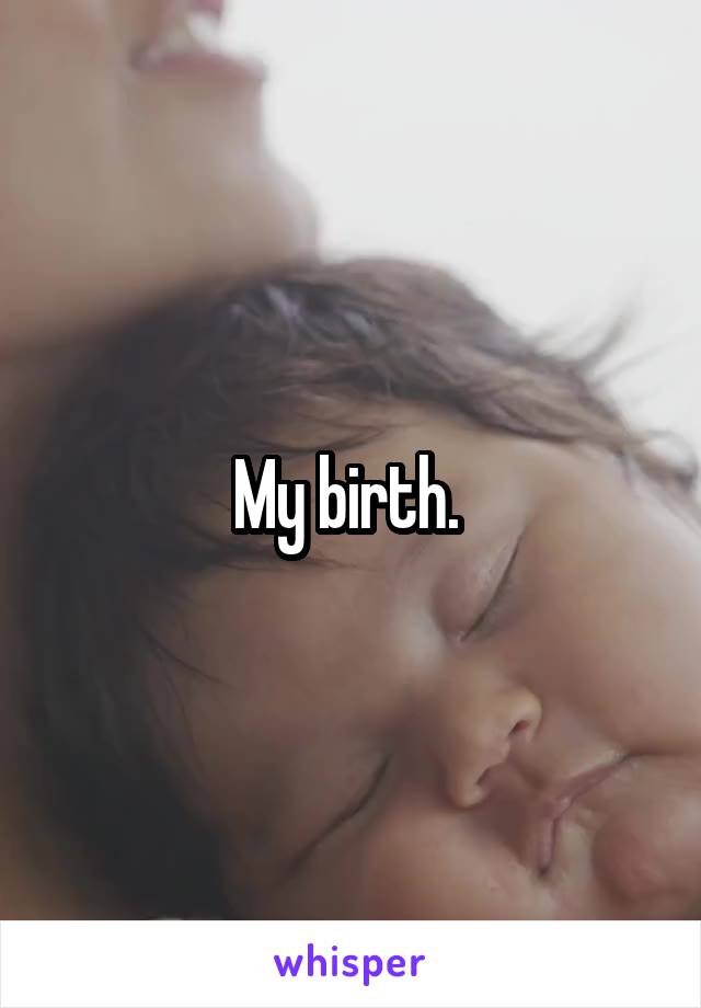 My birth. 