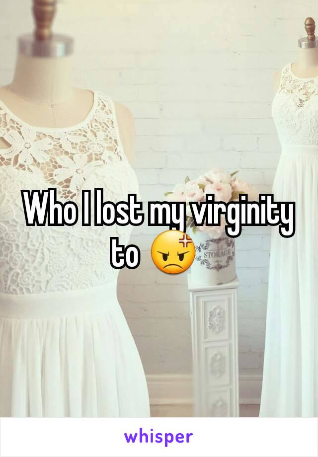 Who I lost my virginity to 😡 