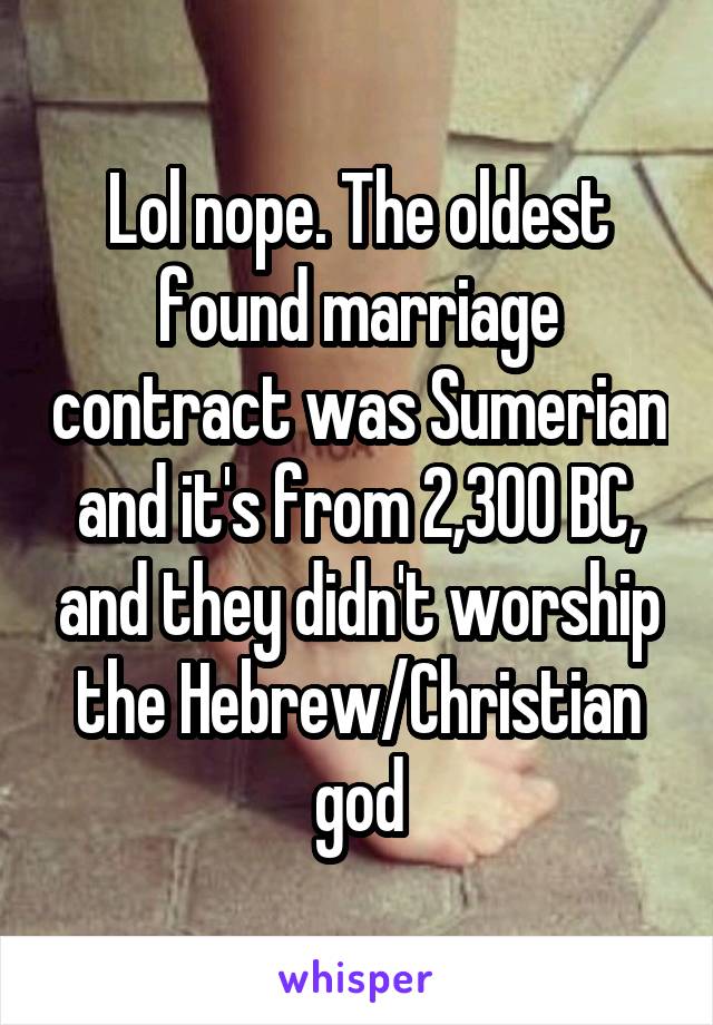 Lol nope. The oldest found marriage contract was Sumerian and it's from 2,300 BC, and they didn't worship the Hebrew/Christian god