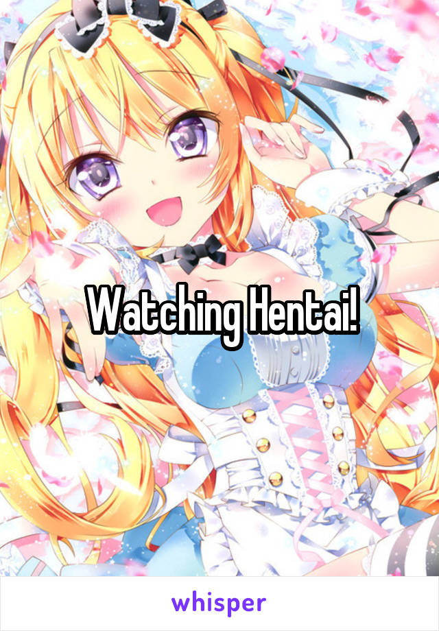 Watching Hentai!