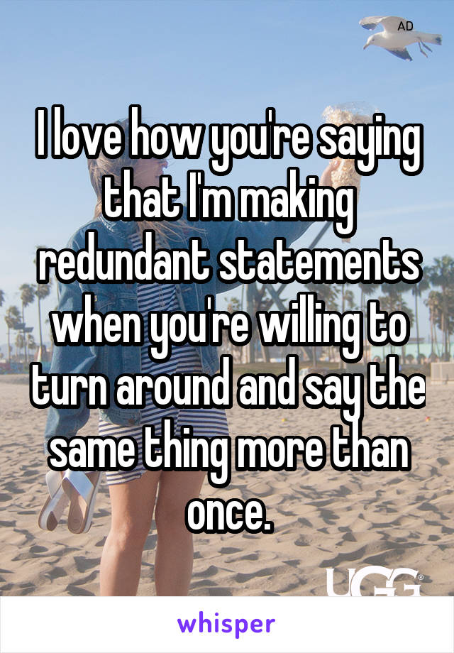 I love how you're saying that I'm making redundant statements when you're willing to turn around and say the same thing more than once.