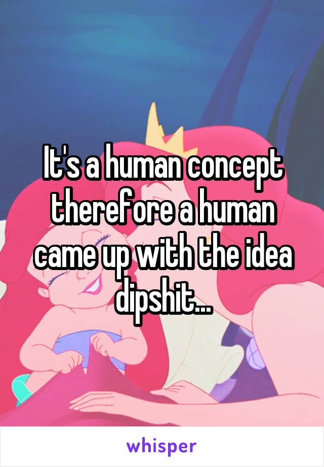 It's a human concept therefore a human came up with the idea dipshit...