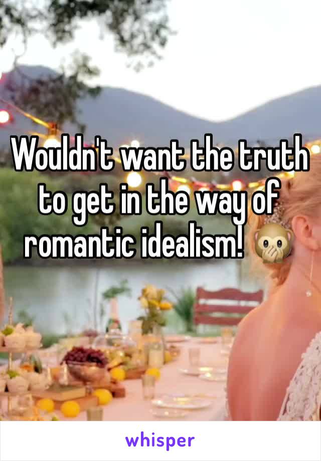 Wouldn't want the truth to get in the way of romantic idealism! 🙊