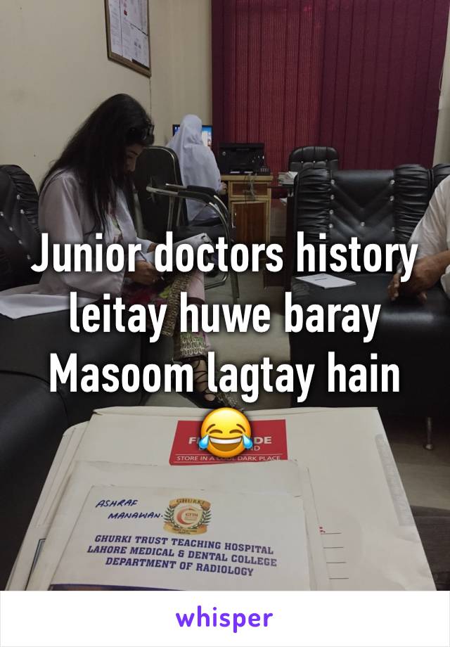 Junior doctors history leitay huwe baray Masoom lagtay hain
😂