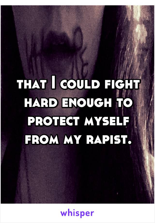  that I could fight hard enough to protect myself from my rapist.