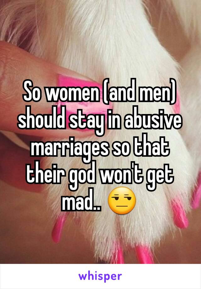 So women (and men) should stay in abusive marriages so that their god won't get mad.. 😒