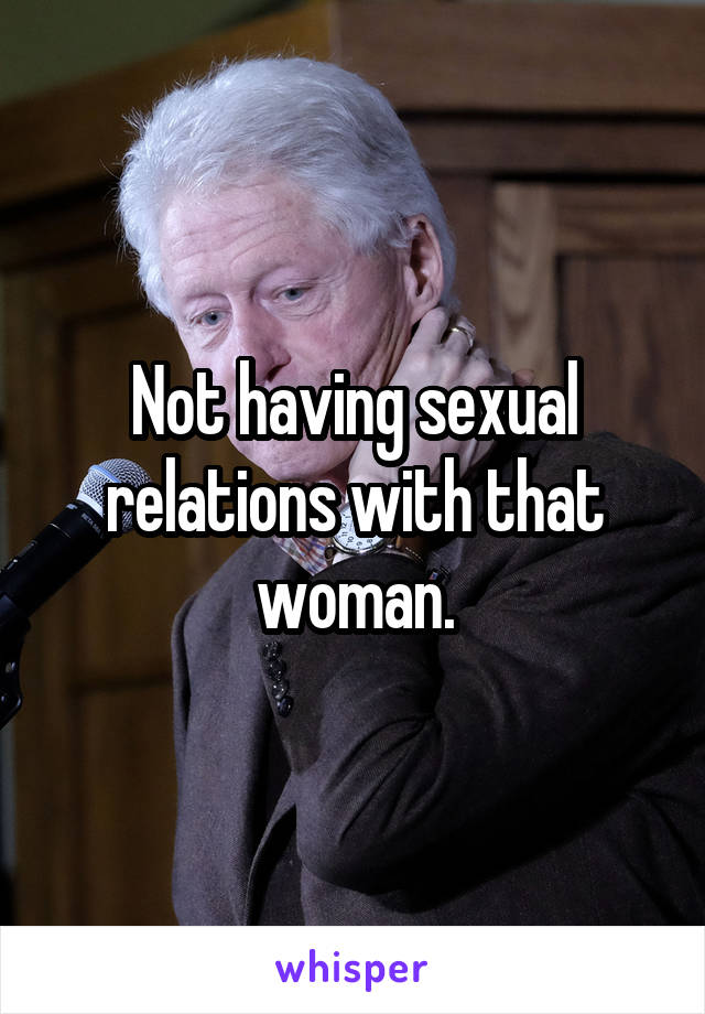 Not having sexual relations with that woman.