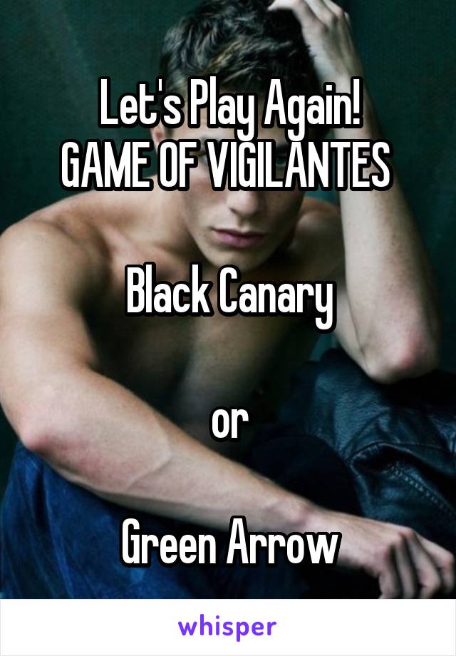 Let's Play Again!
GAME OF VIGILANTES 

Black Canary

or

Green Arrow