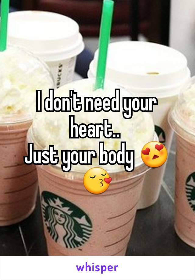 I don't need your heart.. 
Just your body 😍😚