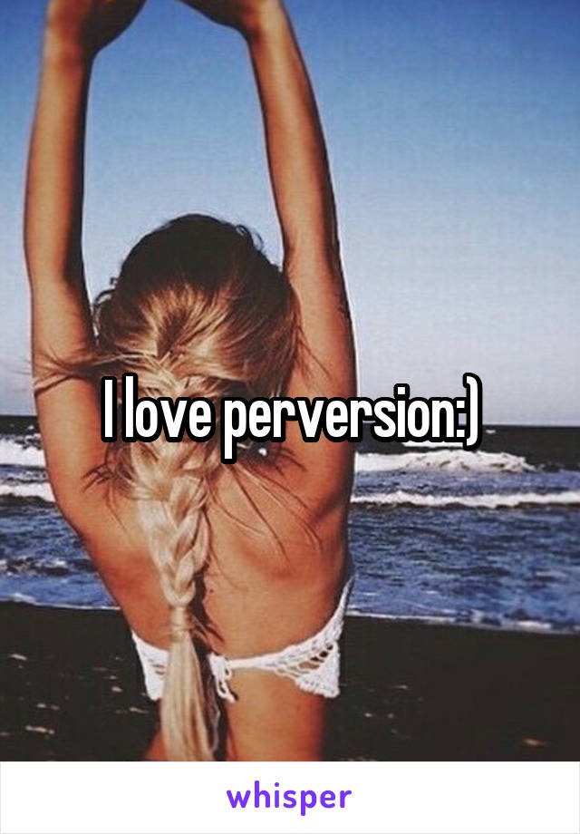 I love perversion:)