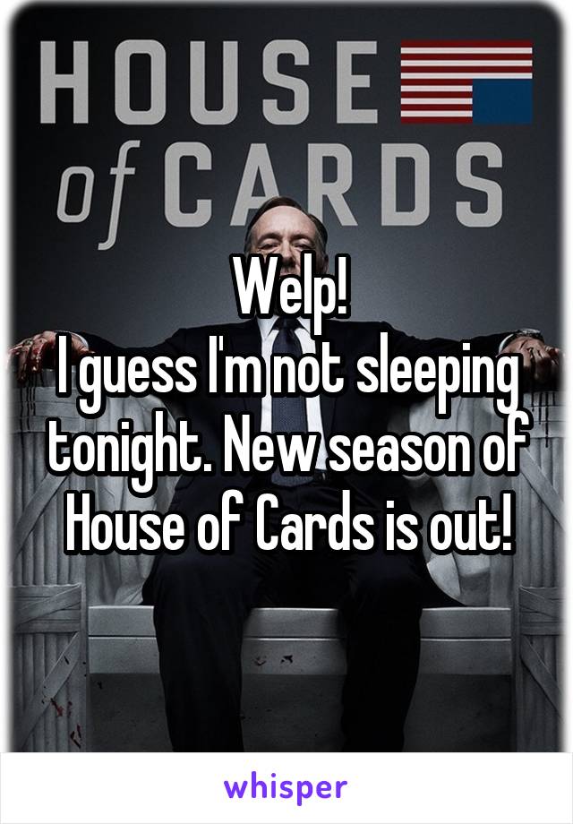 Welp!
I guess I'm not sleeping tonight. New season of House of Cards is out!