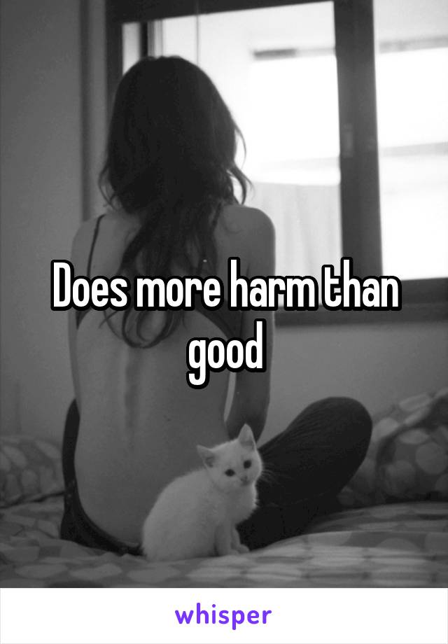 Does more harm than good