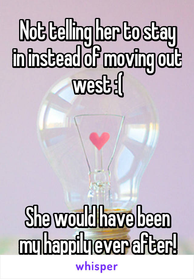 Not telling her to stay in instead of moving out west :(




She would have been my happily ever after!