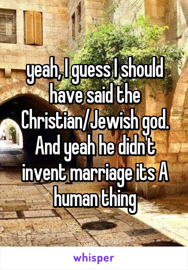 yeah, I guess I should have said the Christian/Jewish god. And yeah he didn't invent marriage its A human thing