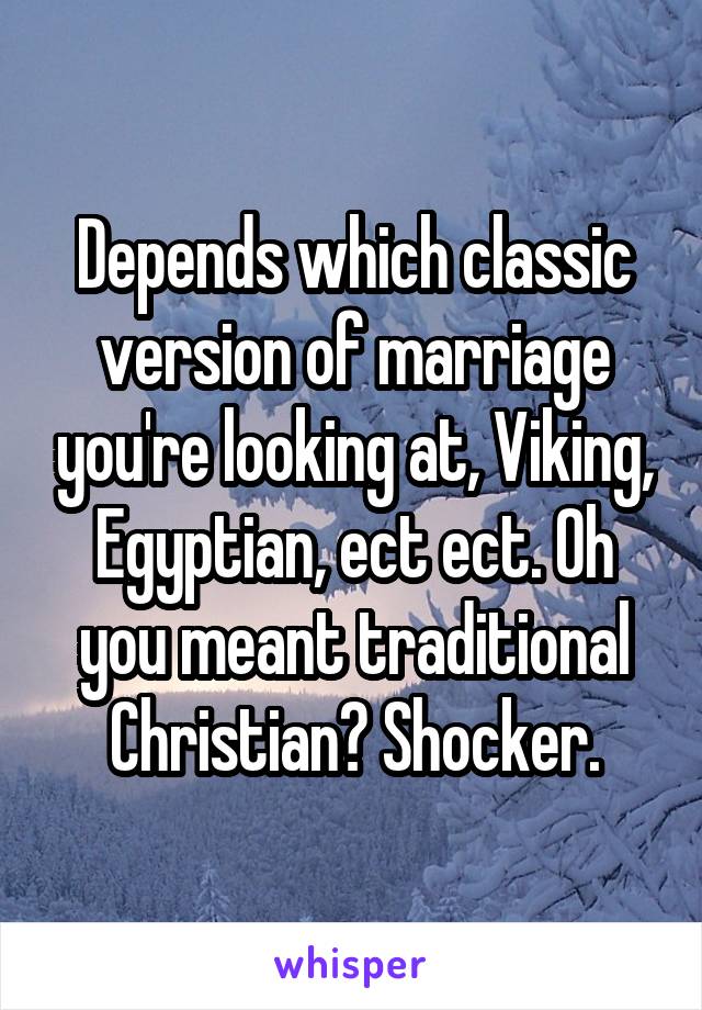 Depends which classic version of marriage you're looking at, Viking, Egyptian, ect ect. Oh you meant traditional Christian? Shocker.