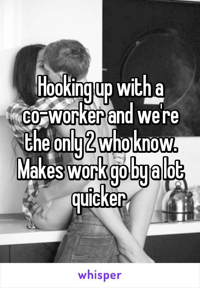 Hooking up with a co-worker and we're the only 2 who know. Makes work go by a lot quicker 