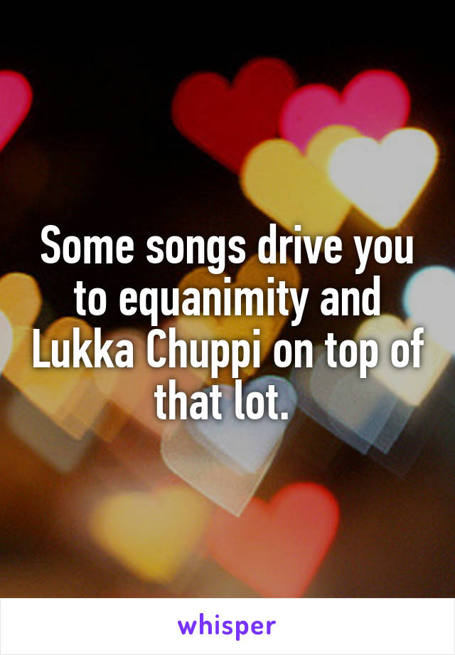 Some songs drive you to equanimity and Lukka Chuppi on top of that lot. 