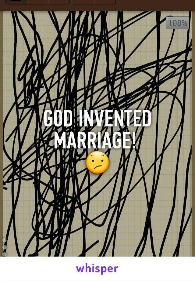 GOD INVENTED MARRIAGE! 
😕