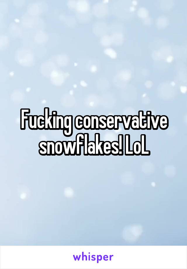 Fucking conservative snowflakes! LoL