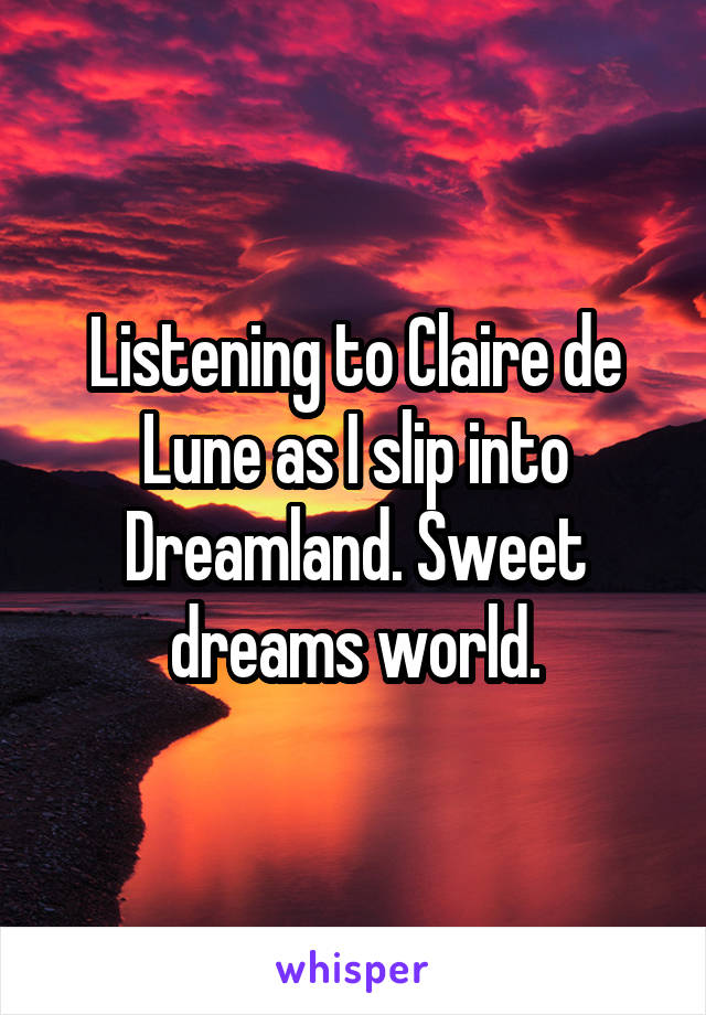 Listening to Claire de Lune as I slip into Dreamland. Sweet dreams world.